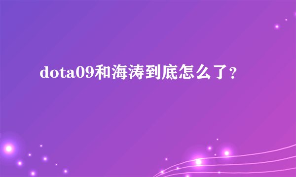 dota09和海涛到底怎么了？