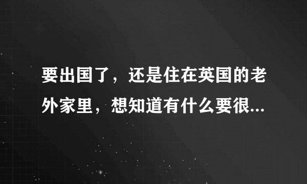 要出国了，还是住在英国的老外家里，想知道有什么要很注意的？