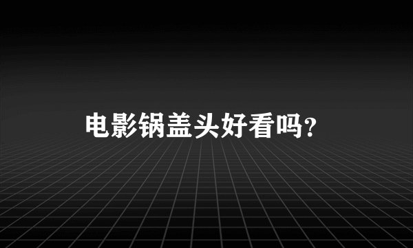 电影锅盖头好看吗？