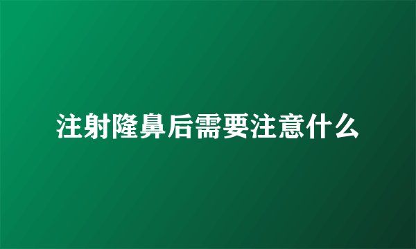 注射隆鼻后需要注意什么