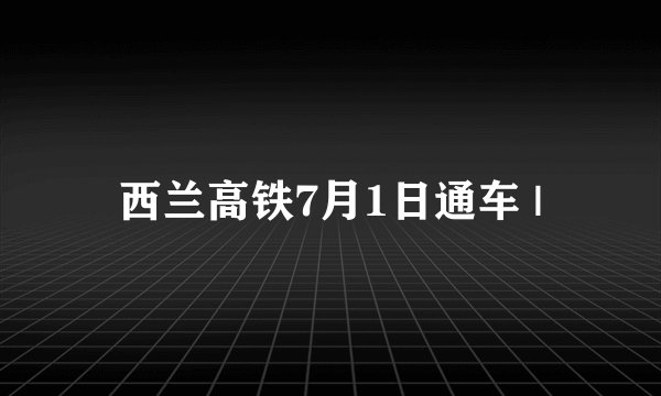 西兰高铁7月1日通车 |