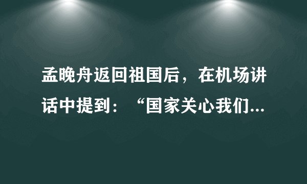 孟晚舟返回祖国后，在机场讲话中提到：“国家关心我们每一位中国公民的安危，同样也把我的事情挂在心上，让我深受感动。”她说：“我也感谢在这个过程中所有相关部门对我的鼎力支持，他们坚定地维护了中国企业和中国公民的正当权益。”上述讲话体现的哲学原理有（　　）①坚持整体与部分的统一②事物发展前进性与曲折性的统一③量的积累一定会产生质变④只要发挥主观能动性，就一定能达成目标A.①②B.①③C.②④D.③④