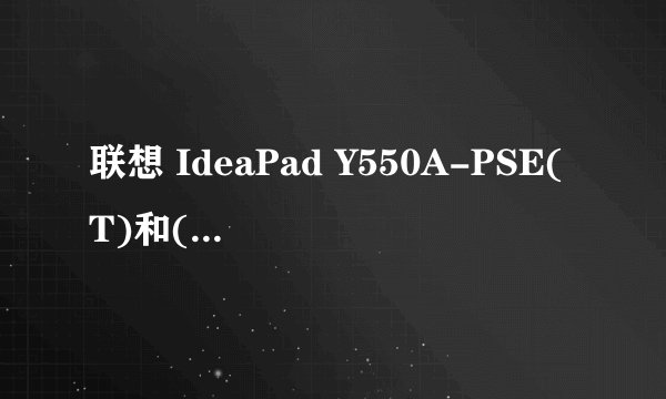 联想 IdeaPad Y550A-PSE(T)和(L)的区别