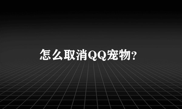 怎么取消QQ宠物？