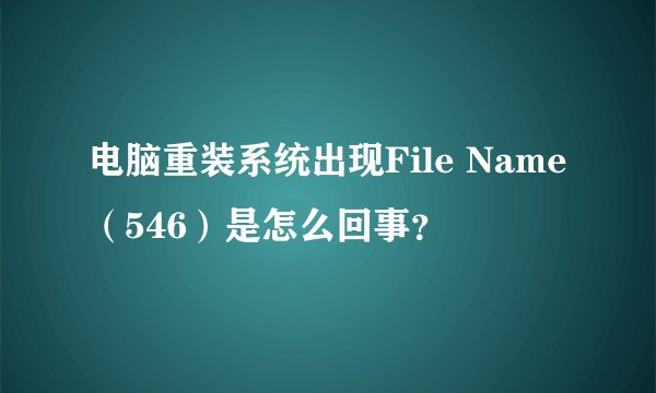 电脑重装系统出现File Name（546）是怎么回事？