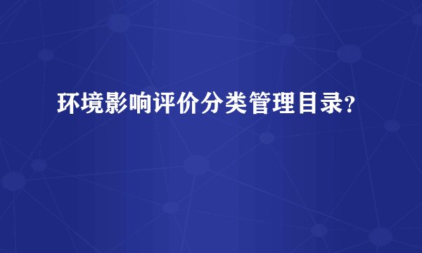 环境影响评价分类管理目录？