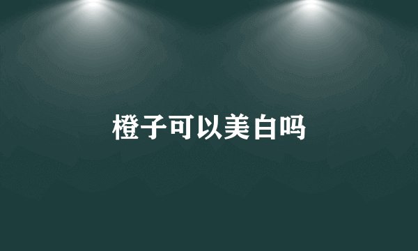橙子可以美白吗