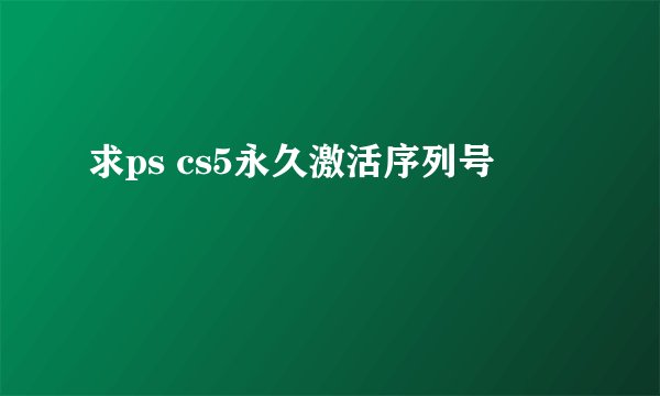 求ps cs5永久激活序列号