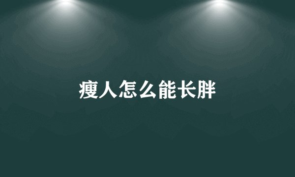 瘦人怎么能长胖