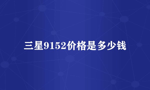 三星9152价格是多少钱