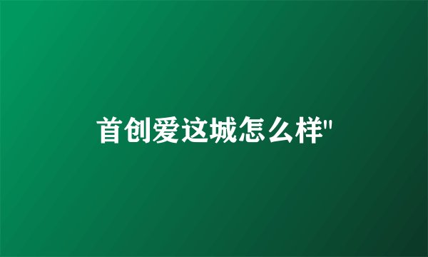 首创爱这城怎么样