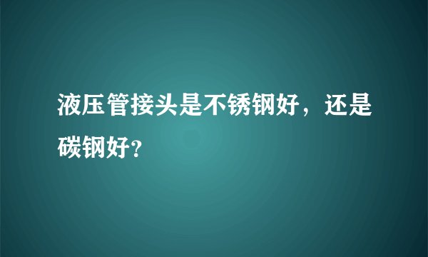 液压管接头是不锈钢好，还是碳钢好？