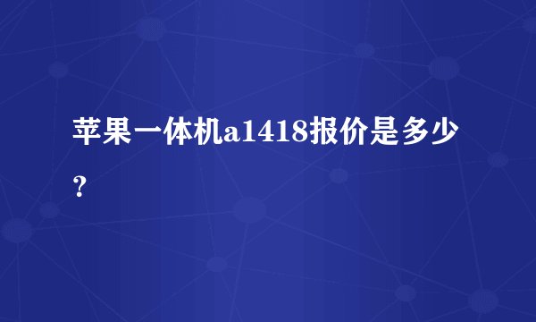 苹果一体机a1418报价是多少？