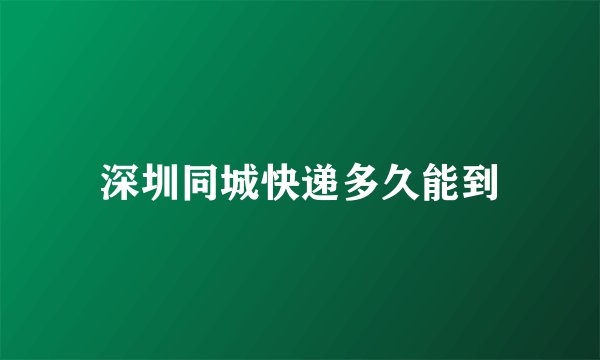 深圳同城快递多久能到