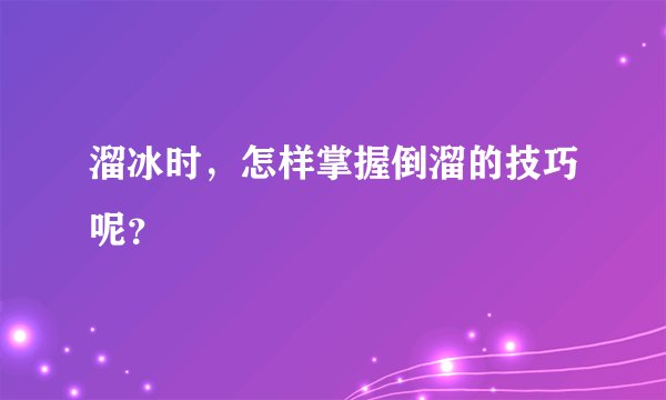 溜冰时，怎样掌握倒溜的技巧呢？