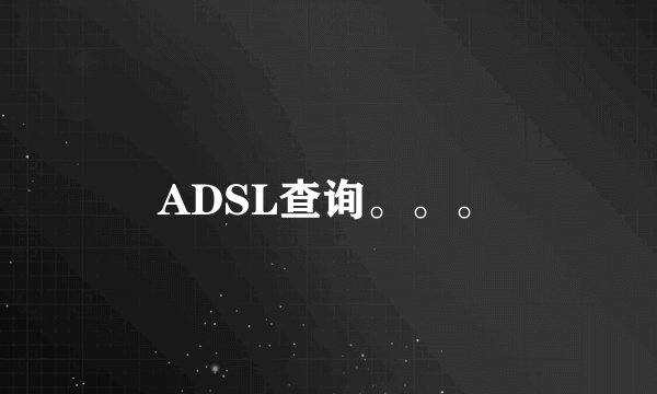 ADSL查询。。。