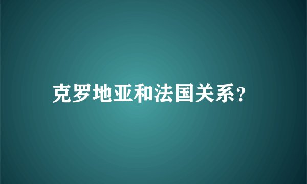 克罗地亚和法国关系？