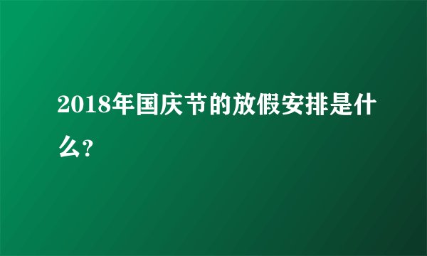2018年国庆节的放假安排是什么？