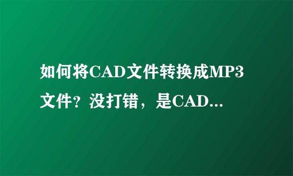 如何将CAD文件转换成MP3文件？没打错，是CAD，不是cda