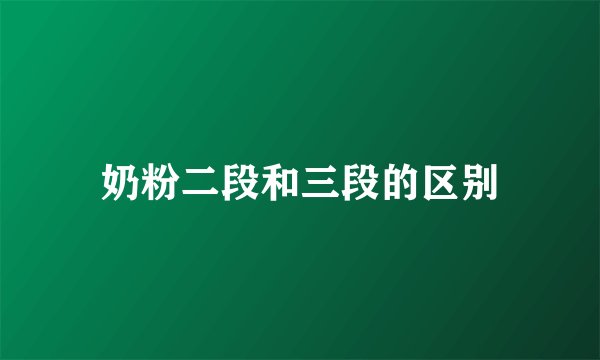 奶粉二段和三段的区别