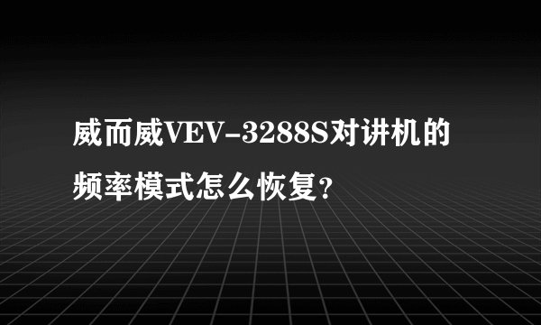 威而威VEV-3288S对讲机的频率模式怎么恢复？