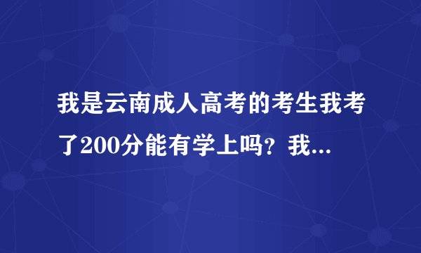 我是云南成人高考的考生我考了200分能有学上吗？我报考的云南昆明理工大学