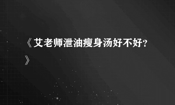 《艾老师泄油瘦身汤好不好？》