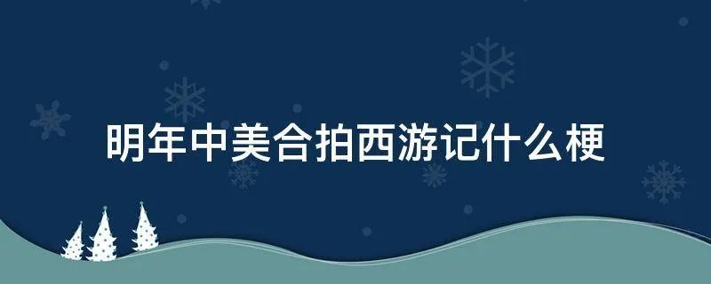 明年中美合拍西游记什么梗
