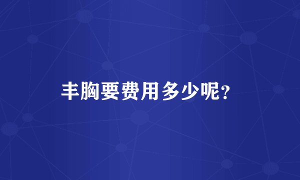 丰胸要费用多少呢？