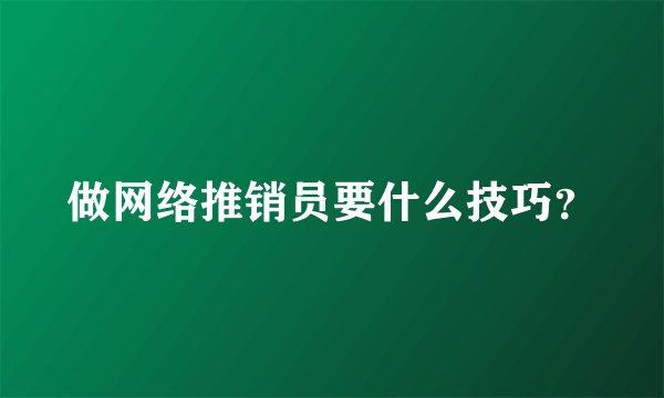 做网络推销员要什么技巧？