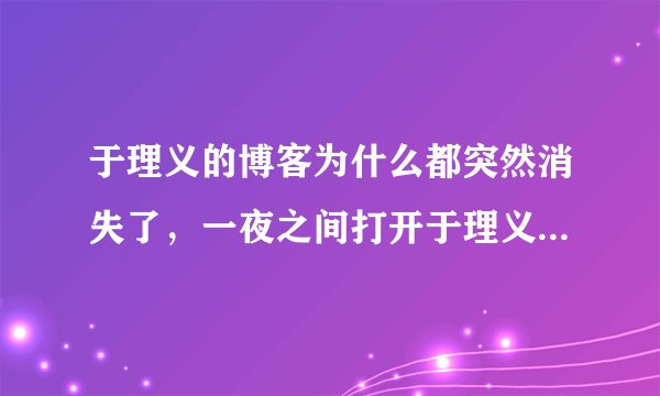 于理义的博客为什么都突然消失了，一夜之间打开于理义的博客出现：你访问的博客设置了访问权限。什么意思