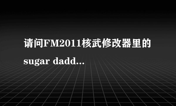 请问FM2011核武修改器里的sugar daddy以及其对应的三个选项都是啥意思？