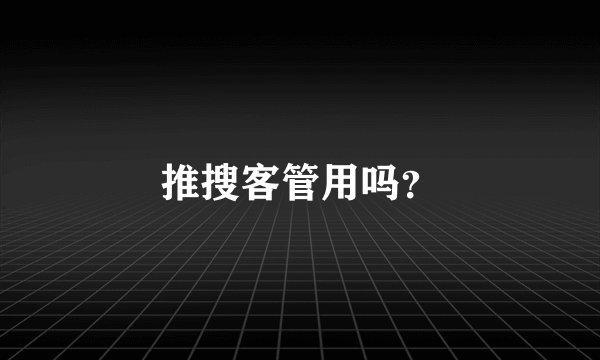 推搜客管用吗？