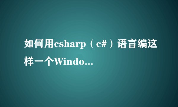 如何用csharp（c#）语言编这样一个Windows窗口程序？