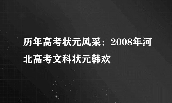 历年高考状元风采：2008年河北高考文科状元韩欢