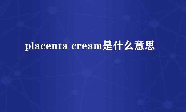 placenta cream是什么意思