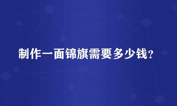 制作一面锦旗需要多少钱？
