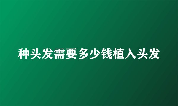 种头发需要多少钱植入头发