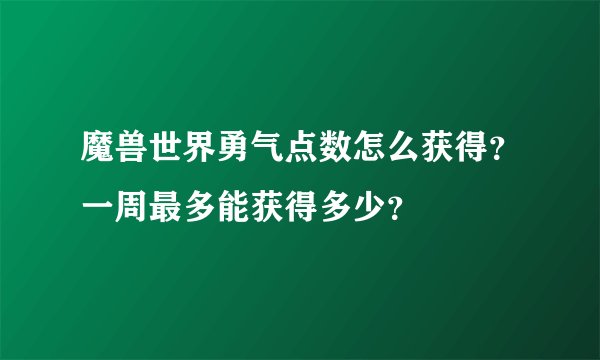 魔兽世界勇气点数怎么获得？一周最多能获得多少？