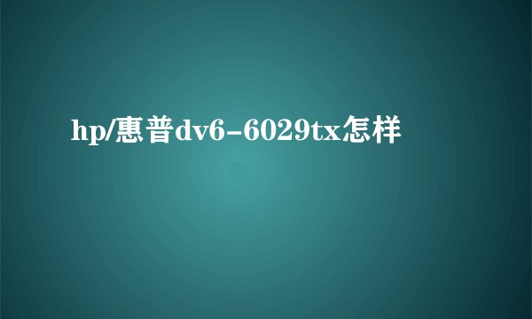 hp/惠普dv6-6029tx怎样