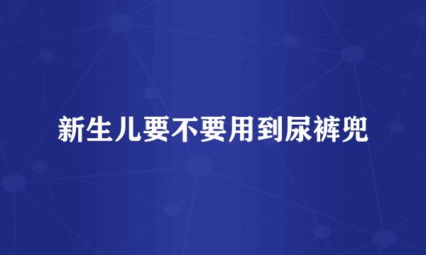 新生儿要不要用到尿裤兜