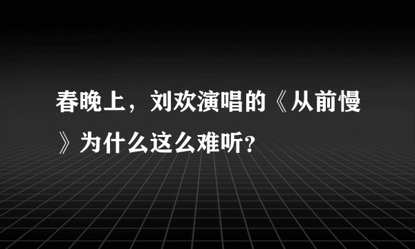 春晚上，刘欢演唱的《从前慢》为什么这么难听？