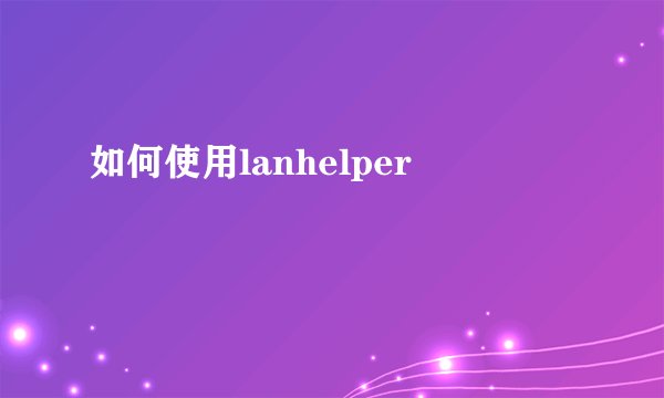 如何使用lanhelper