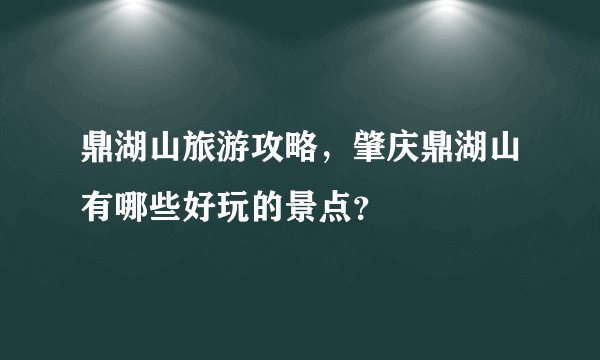 鼎湖山旅游攻略，肇庆鼎湖山有哪些好玩的景点？