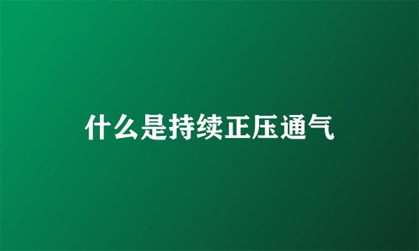 什么是持续正压通气