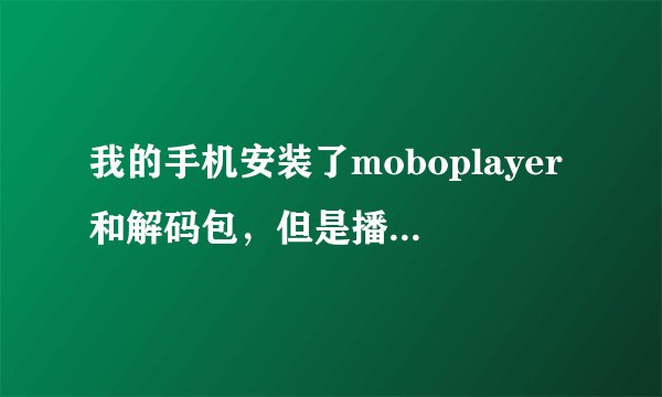 我的手机安装了moboplayer和解码包，但是播放视频没有声音，应该不是手机的问题，其他一切正常。