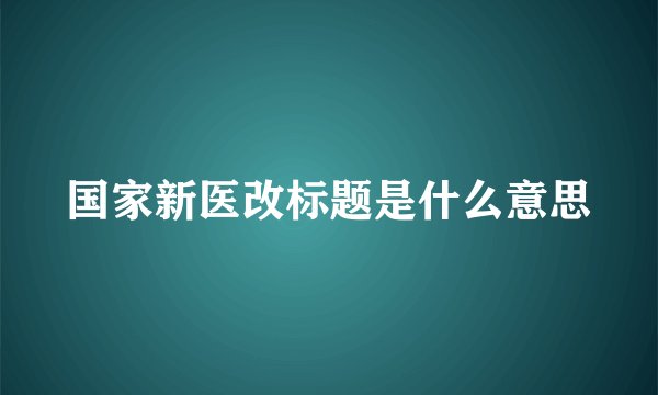 国家新医改标题是什么意思