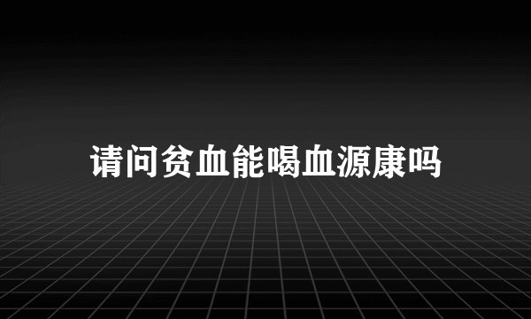 请问贫血能喝血源康吗
