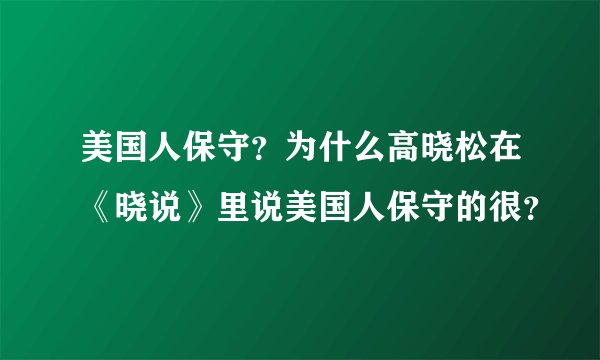 美国人保守？为什么高晓松在《晓说》里说美国人保守的很？