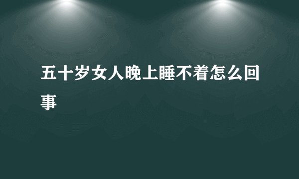 五十岁女人晚上睡不着怎么回事
